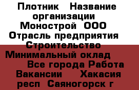 Плотник › Название организации ­ Монострой, ООО › Отрасль предприятия ­ Строительство › Минимальный оклад ­ 20 000 - Все города Работа » Вакансии   . Хакасия респ.,Саяногорск г.